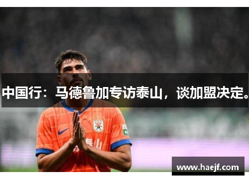 中国行：马德鲁加专访泰山，谈加盟决定。