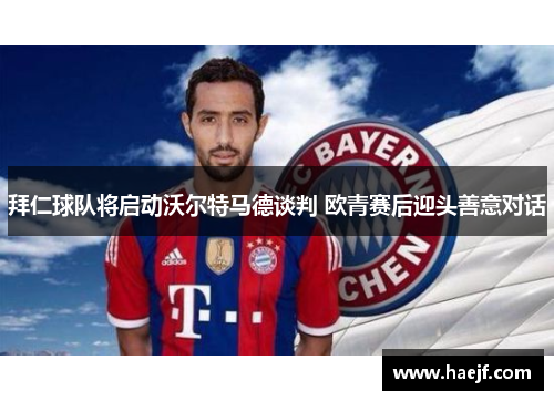 拜仁球队将启动沃尔特马德谈判 欧青赛后迎头善意对话